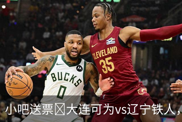 小吧送票🎁大连可为vs辽宁铁人，吧友快来互动赢球票🔥