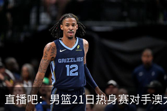 直播吧：男篮21日热身赛对手澳大利亚阵容多是年轻人 超新星在列