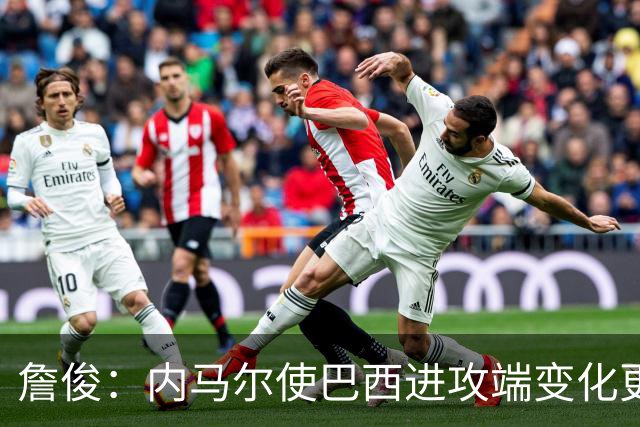 詹俊：内马尔使巴西进攻端变化更多 巴西进攻端是无解一般的存在