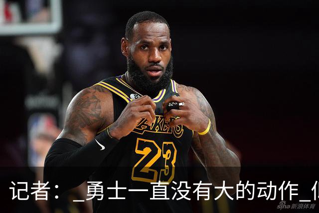 记者： 勇士一直没有大的动作 似乎只想留住巴特勒&待其满血回归